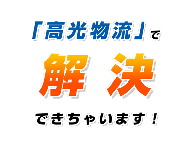 「高光物流」で解決できちゃいます！ 