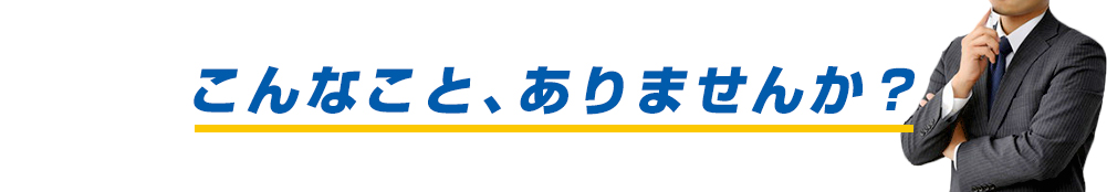 こんなこと、ありませんか？ 