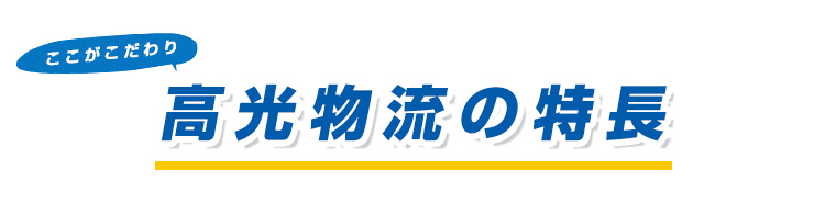 ここがこだわり 高光物流の特長