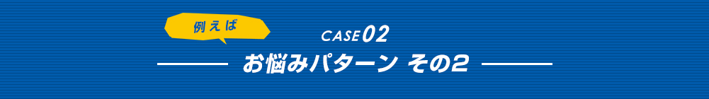 お悩みパターン その２